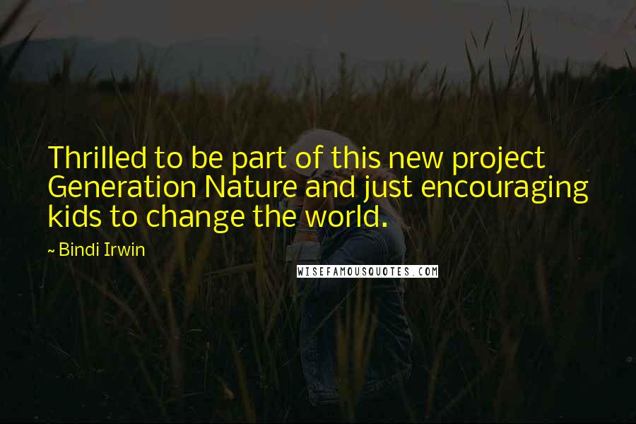 Bindi Irwin Quotes: Thrilled to be part of this new project Generation Nature and just encouraging kids to change the world.