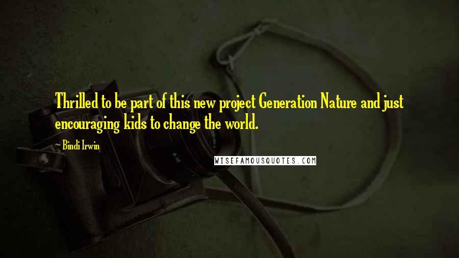 Bindi Irwin Quotes: Thrilled to be part of this new project Generation Nature and just encouraging kids to change the world.