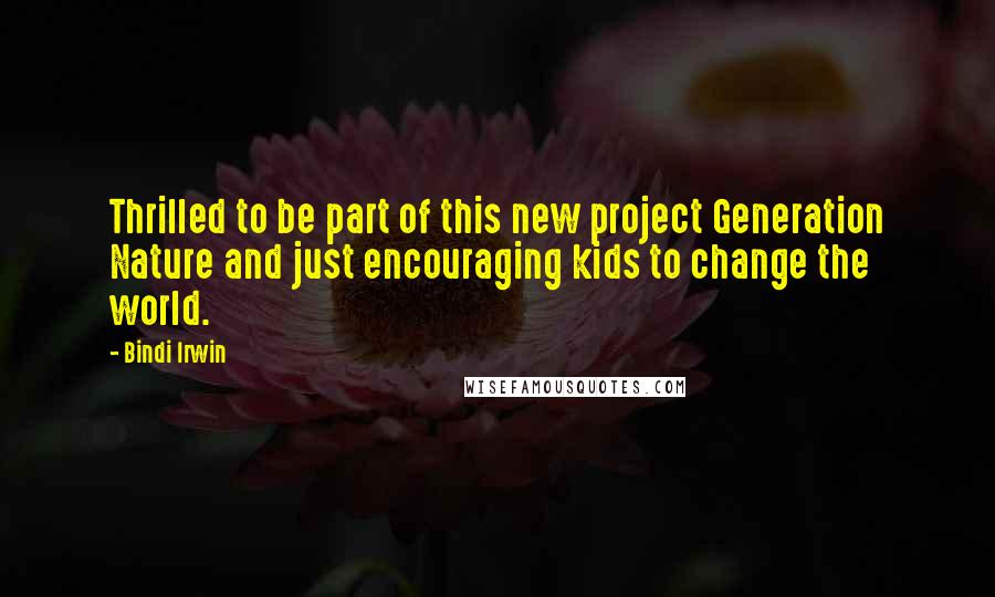 Bindi Irwin Quotes: Thrilled to be part of this new project Generation Nature and just encouraging kids to change the world.