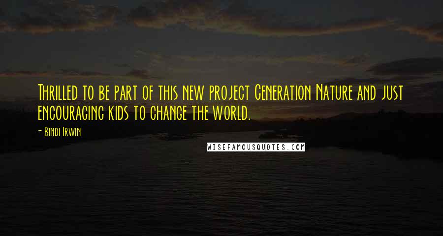 Bindi Irwin Quotes: Thrilled to be part of this new project Generation Nature and just encouraging kids to change the world.