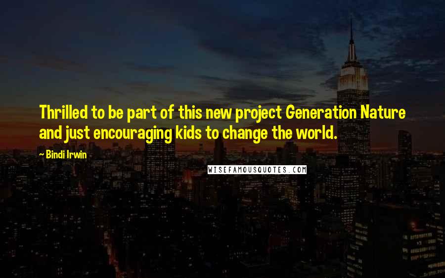Bindi Irwin Quotes: Thrilled to be part of this new project Generation Nature and just encouraging kids to change the world.
