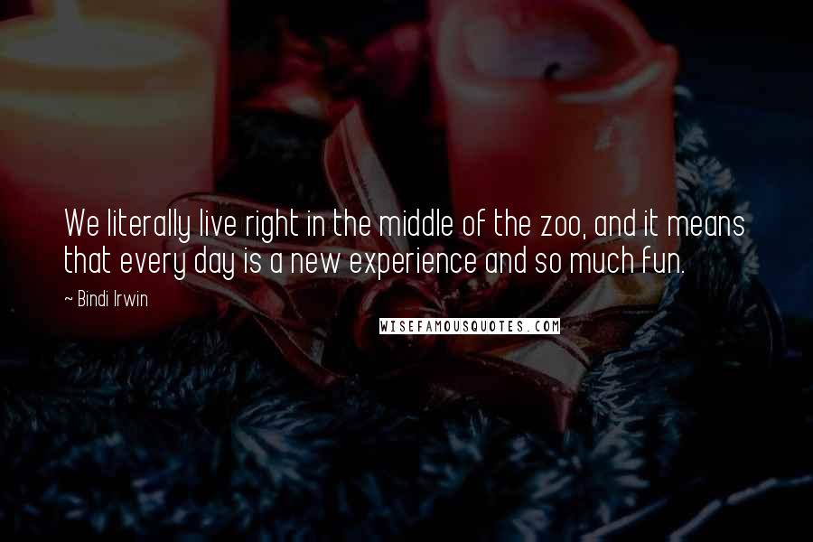 Bindi Irwin Quotes: We literally live right in the middle of the zoo, and it means that every day is a new experience and so much fun.