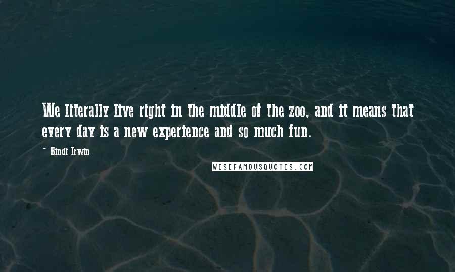 Bindi Irwin Quotes: We literally live right in the middle of the zoo, and it means that every day is a new experience and so much fun.