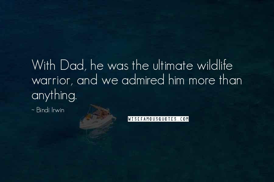 Bindi Irwin Quotes: With Dad, he was the ultimate wildlife warrior, and we admired him more than anything.