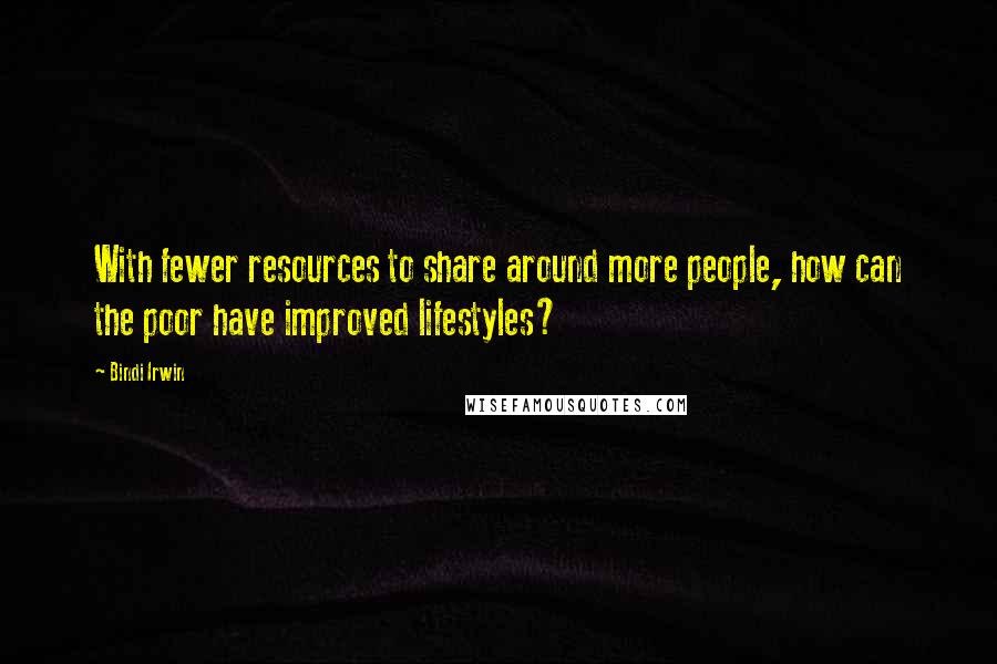 Bindi Irwin Quotes: With fewer resources to share around more people, how can the poor have improved lifestyles?