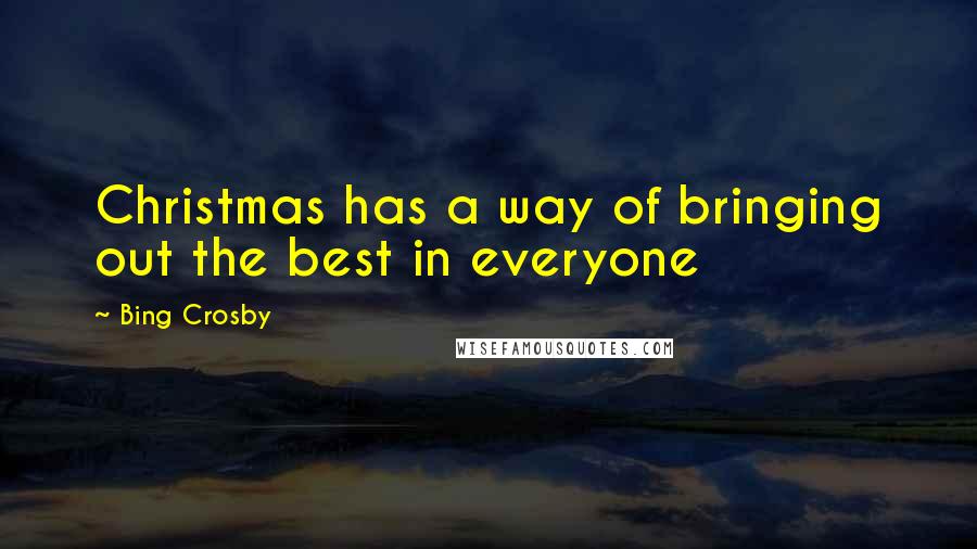 Bing Crosby Quotes: Christmas has a way of bringing out the best in everyone