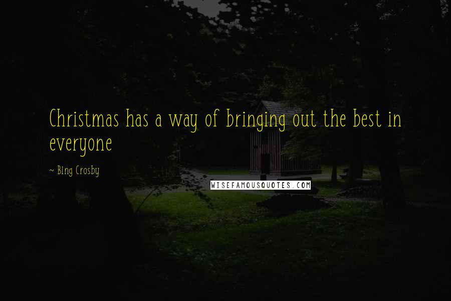 Bing Crosby Quotes: Christmas has a way of bringing out the best in everyone