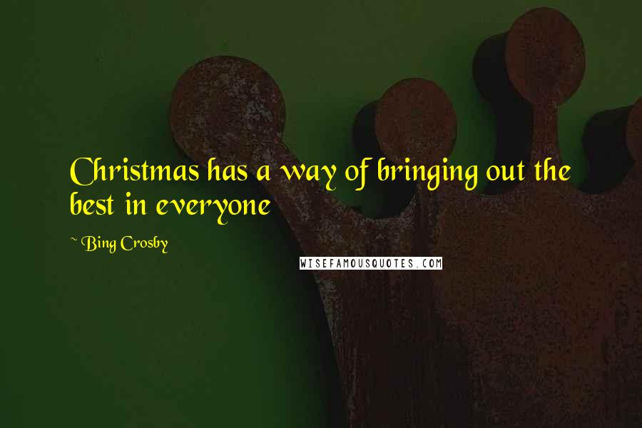 Bing Crosby Quotes: Christmas has a way of bringing out the best in everyone