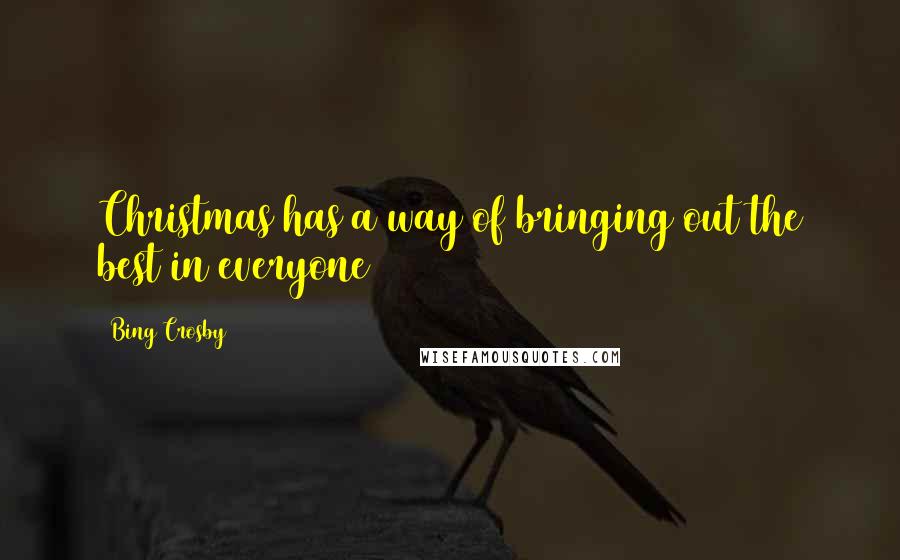 Bing Crosby Quotes: Christmas has a way of bringing out the best in everyone