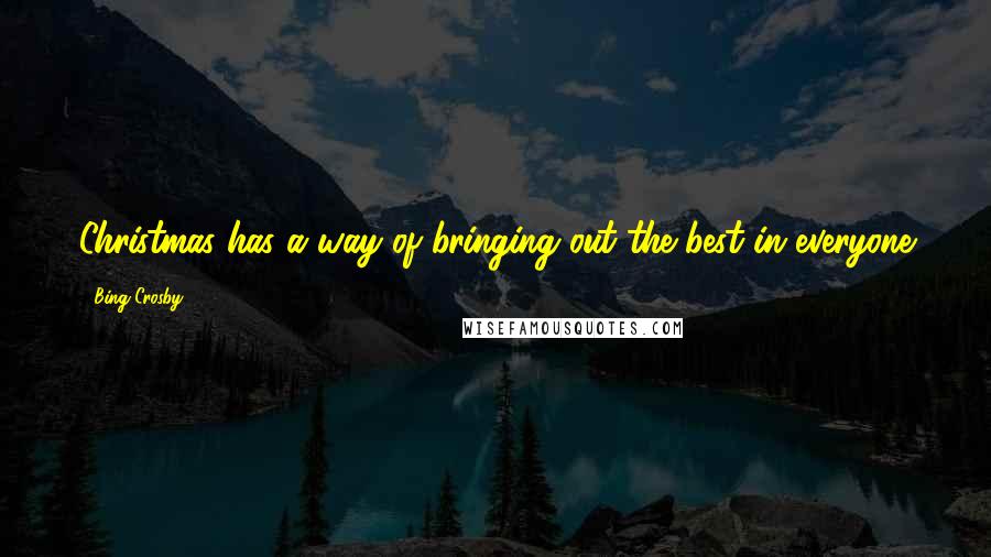 Bing Crosby Quotes: Christmas has a way of bringing out the best in everyone