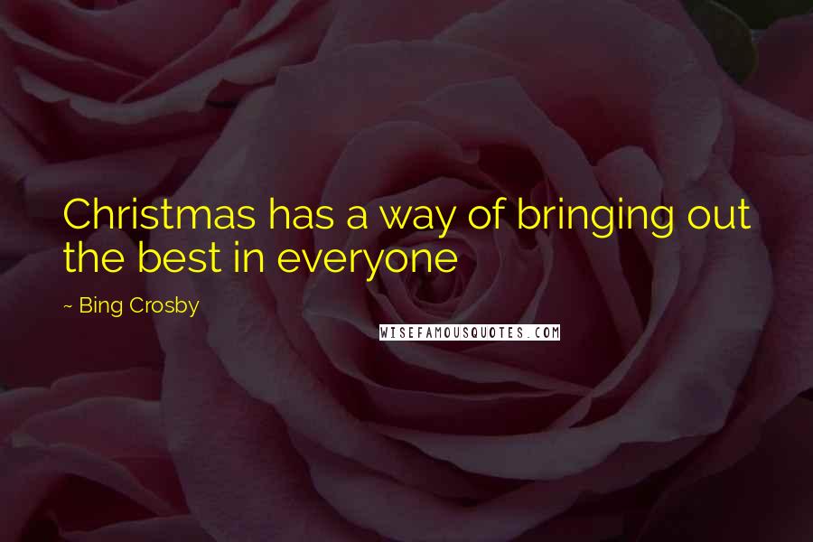 Bing Crosby Quotes: Christmas has a way of bringing out the best in everyone