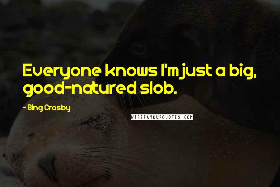 Bing Crosby Quotes: Everyone knows I'm just a big, good-natured slob.