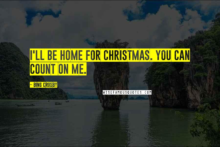 Bing Crosby Quotes: I'll be home for Christmas. You can count on me.