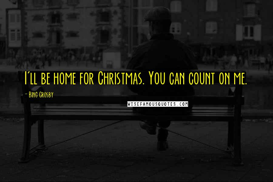 Bing Crosby Quotes: I'll be home for Christmas. You can count on me.