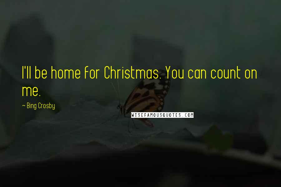 Bing Crosby Quotes: I'll be home for Christmas. You can count on me.