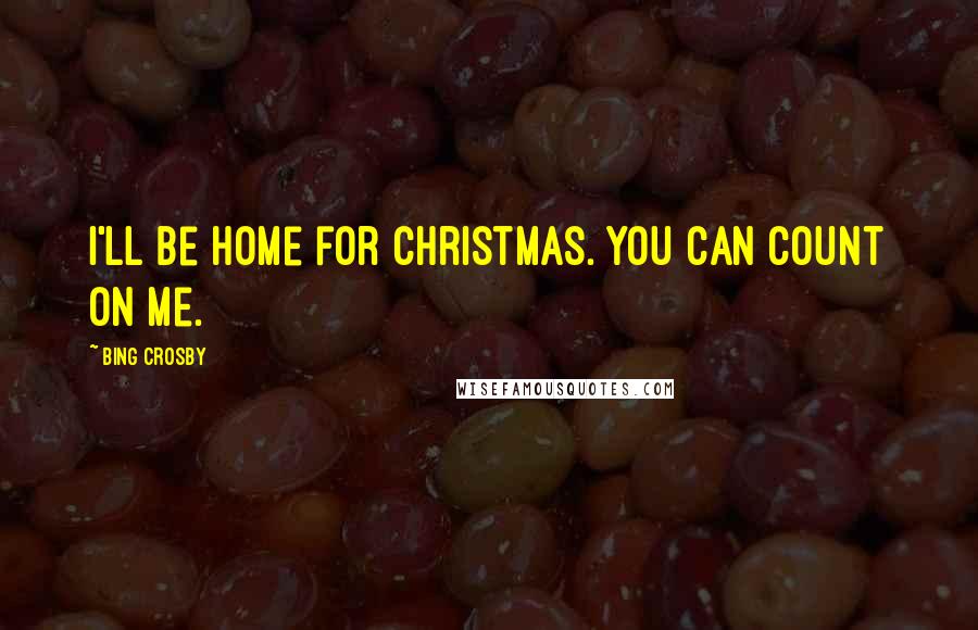 Bing Crosby Quotes: I'll be home for Christmas. You can count on me.