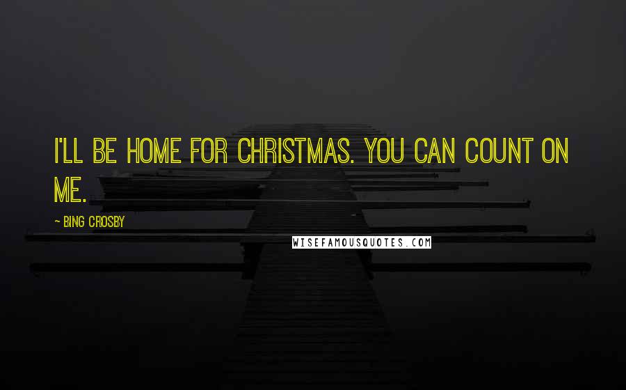 Bing Crosby Quotes: I'll be home for Christmas. You can count on me.