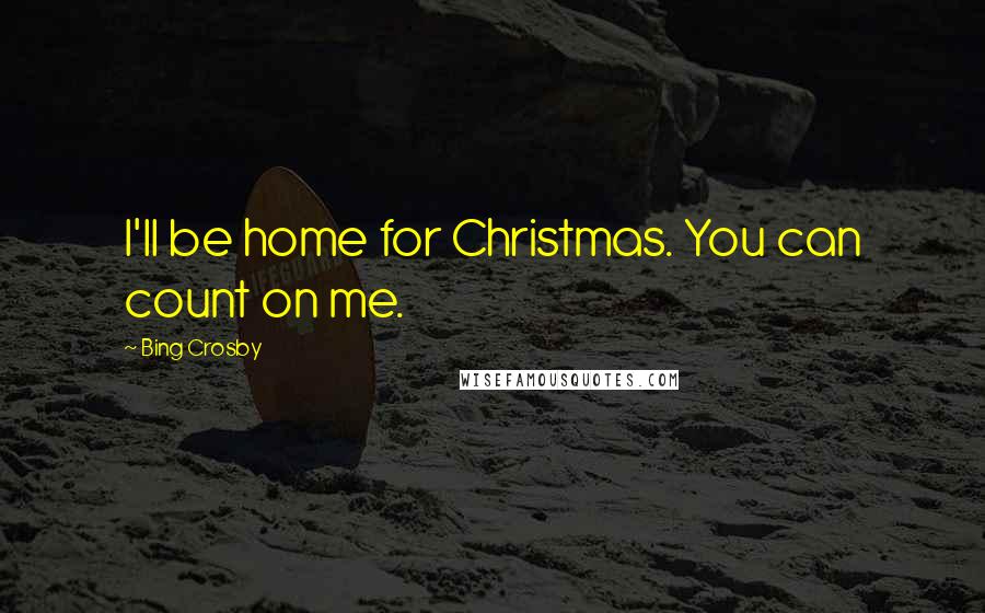 Bing Crosby Quotes: I'll be home for Christmas. You can count on me.