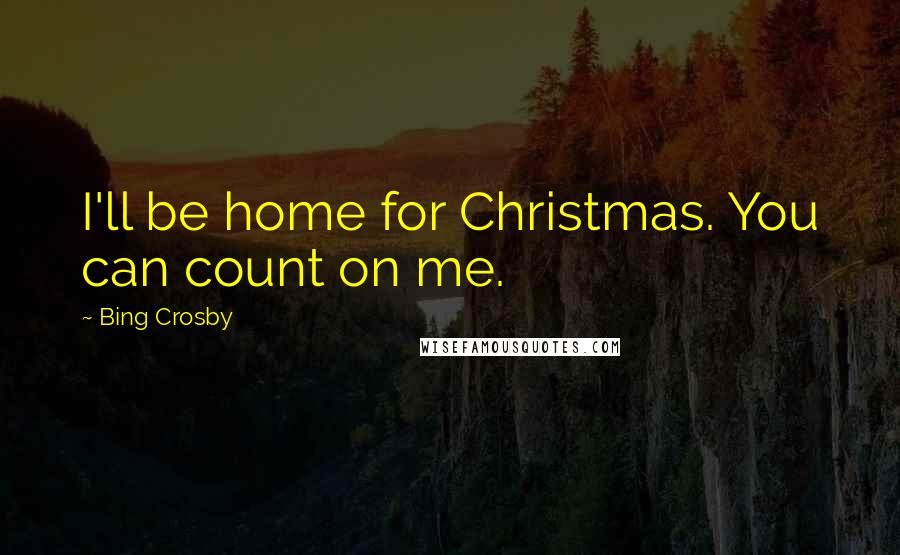 Bing Crosby Quotes: I'll be home for Christmas. You can count on me.