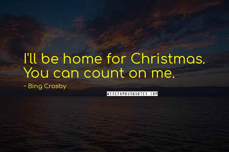 Bing Crosby Quotes: I'll be home for Christmas. You can count on me.