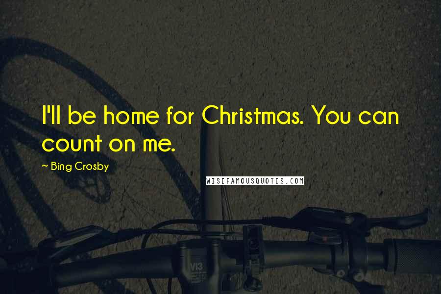 Bing Crosby Quotes: I'll be home for Christmas. You can count on me.