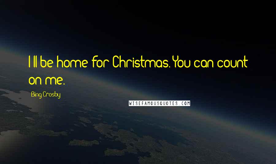 Bing Crosby Quotes: I'll be home for Christmas. You can count on me.