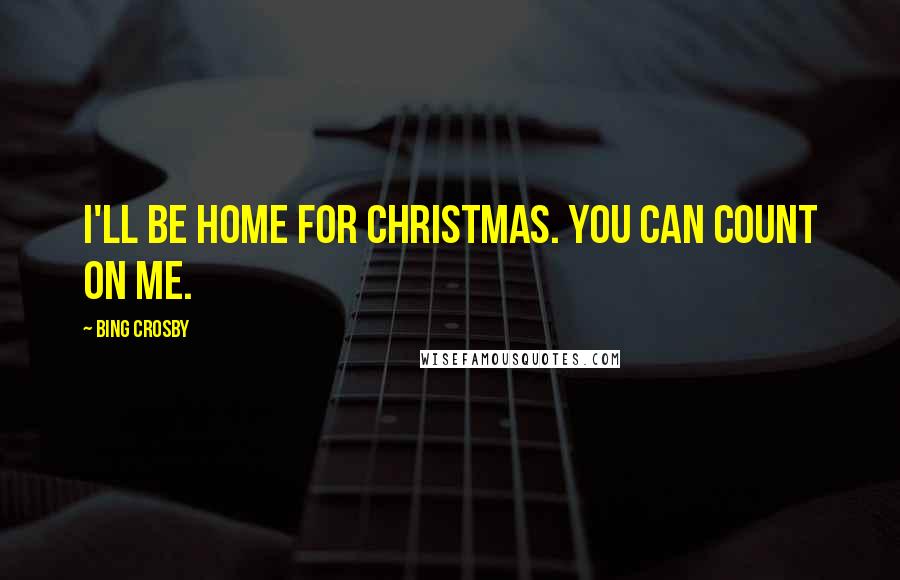 Bing Crosby Quotes: I'll be home for Christmas. You can count on me.