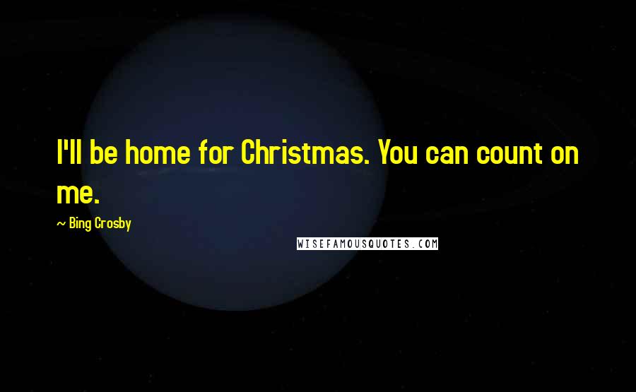 Bing Crosby Quotes: I'll be home for Christmas. You can count on me.