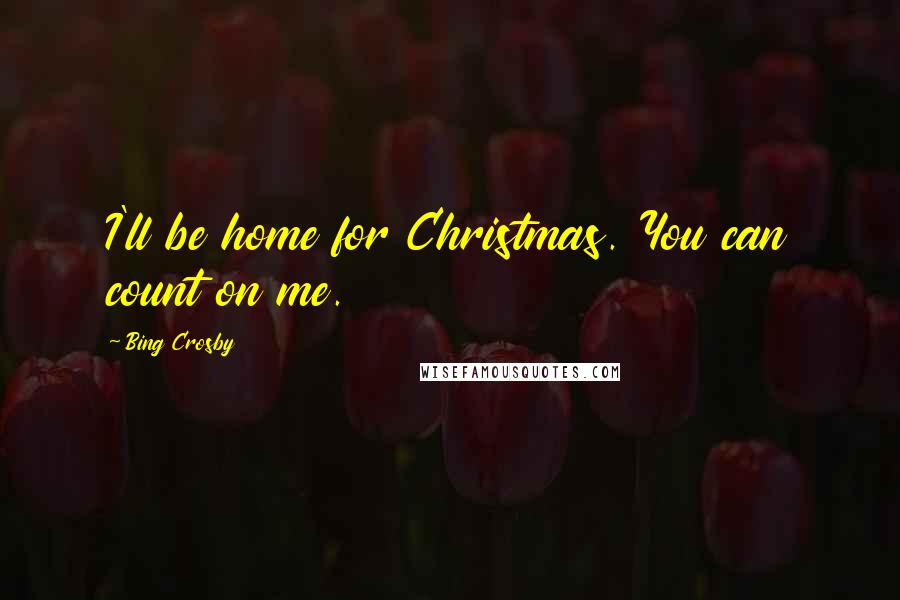 Bing Crosby Quotes: I'll be home for Christmas. You can count on me.