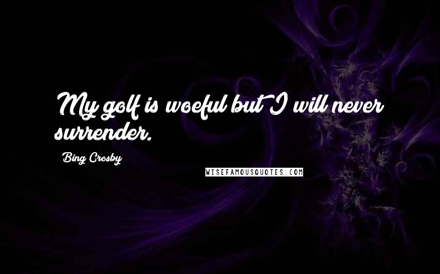 Bing Crosby Quotes: My golf is woeful but I will never surrender.