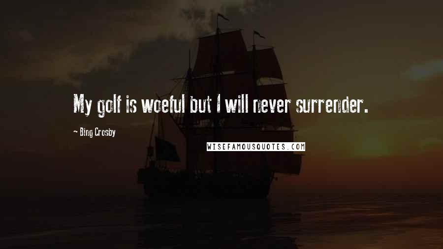 Bing Crosby Quotes: My golf is woeful but I will never surrender.