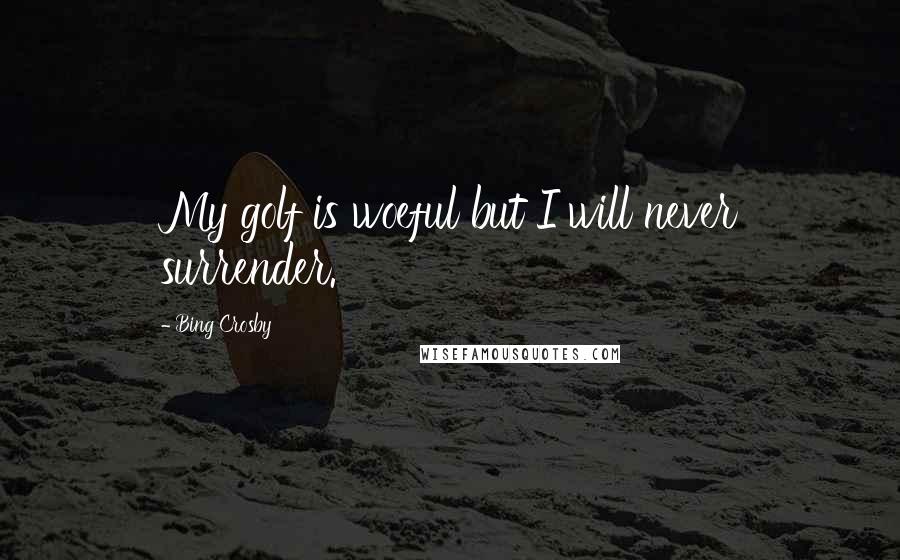 Bing Crosby Quotes: My golf is woeful but I will never surrender.