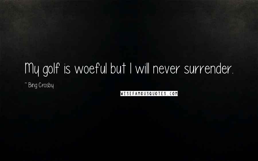 Bing Crosby Quotes: My golf is woeful but I will never surrender.