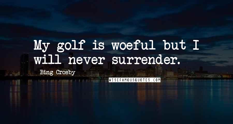 Bing Crosby Quotes: My golf is woeful but I will never surrender.