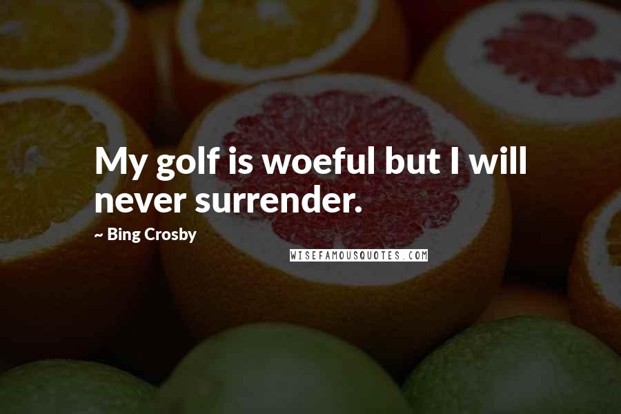 Bing Crosby Quotes: My golf is woeful but I will never surrender.