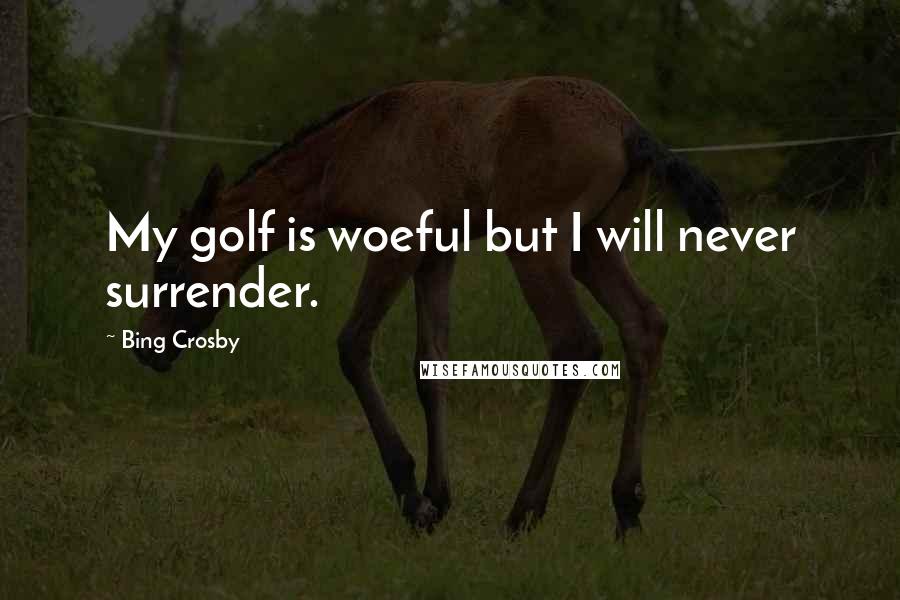 Bing Crosby Quotes: My golf is woeful but I will never surrender.