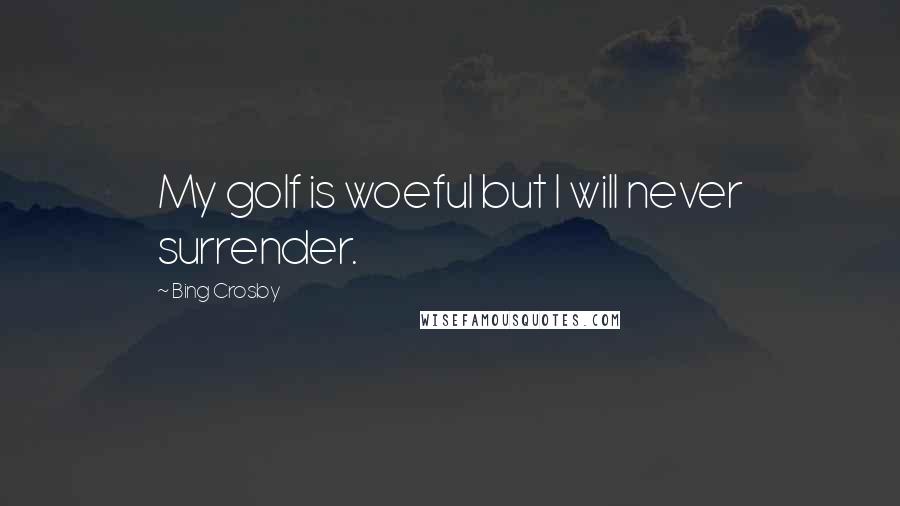 Bing Crosby Quotes: My golf is woeful but I will never surrender.