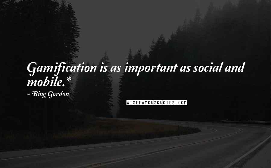 Bing Gordon Quotes: Gamification is as important as social and mobile.*