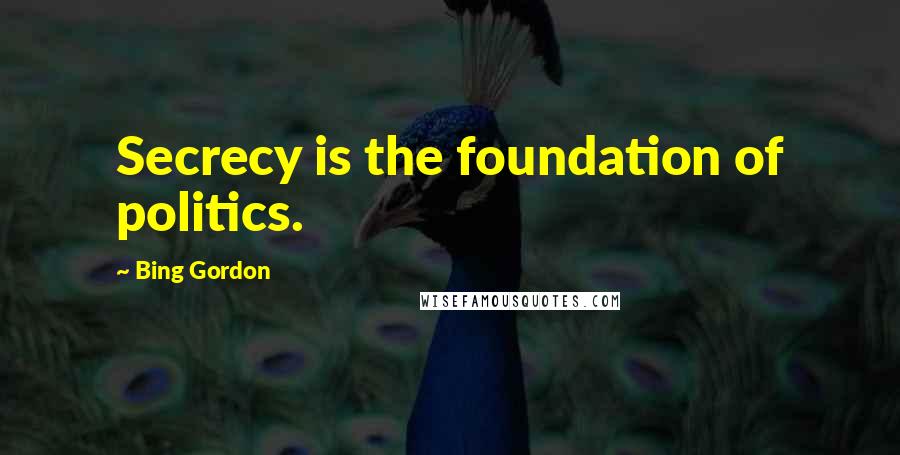 Bing Gordon Quotes: Secrecy is the foundation of politics.