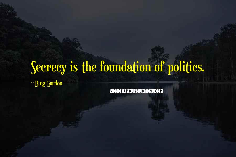 Bing Gordon Quotes: Secrecy is the foundation of politics.