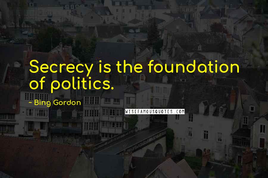 Bing Gordon Quotes: Secrecy is the foundation of politics.