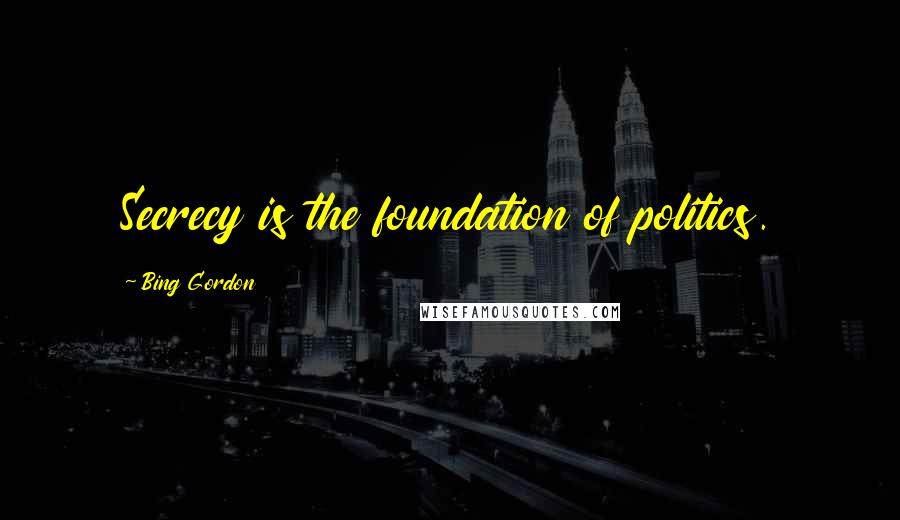 Bing Gordon Quotes: Secrecy is the foundation of politics.