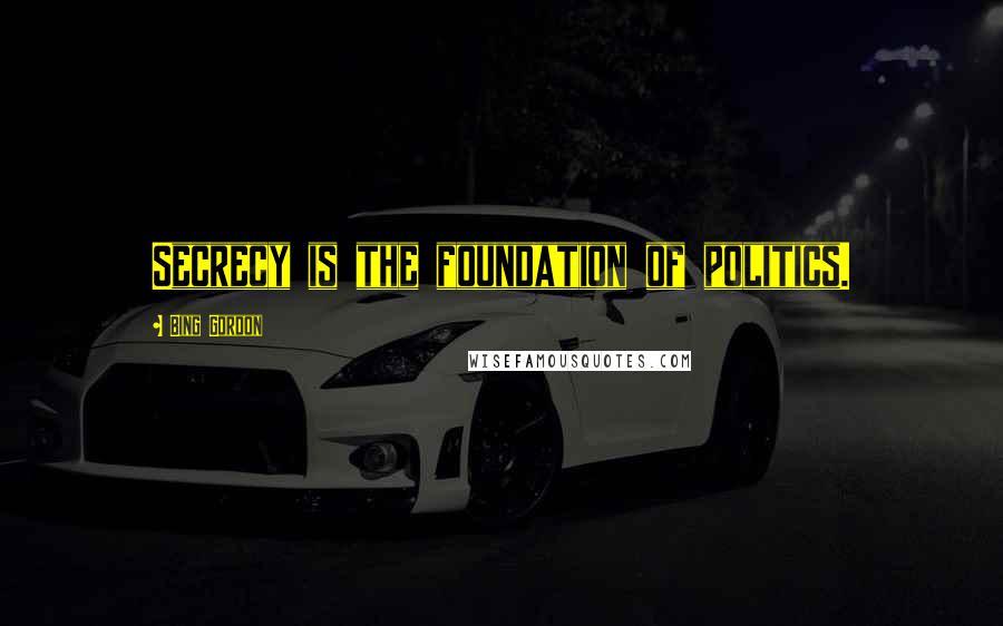 Bing Gordon Quotes: Secrecy is the foundation of politics.