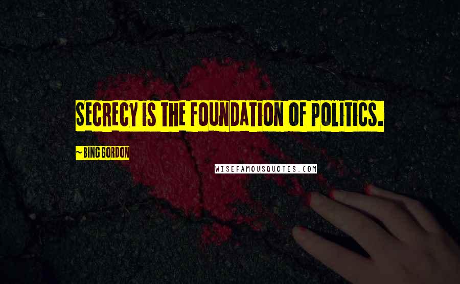 Bing Gordon Quotes: Secrecy is the foundation of politics.