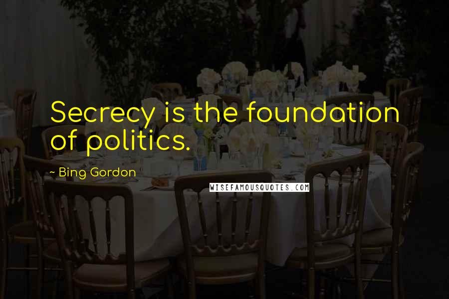 Bing Gordon Quotes: Secrecy is the foundation of politics.