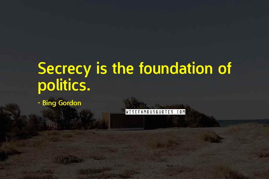 Bing Gordon Quotes: Secrecy is the foundation of politics.