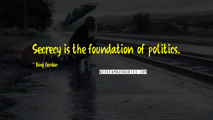 Bing Gordon Quotes: Secrecy is the foundation of politics.