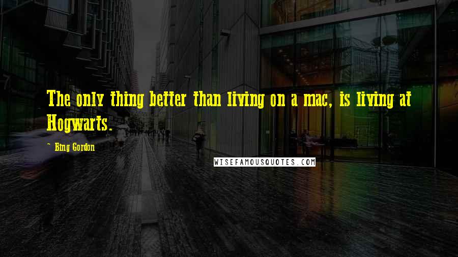 Bing Gordon Quotes: The only thing better than living on a mac, is living at Hogwarts.