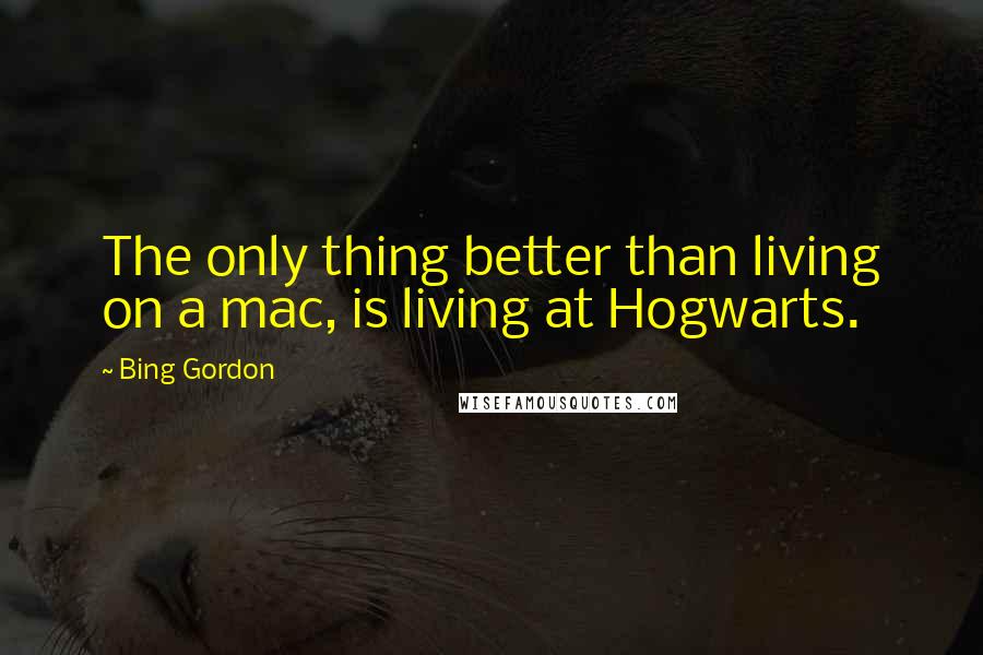 Bing Gordon Quotes: The only thing better than living on a mac, is living at Hogwarts.