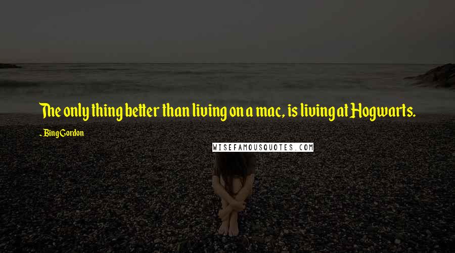 Bing Gordon Quotes: The only thing better than living on a mac, is living at Hogwarts.